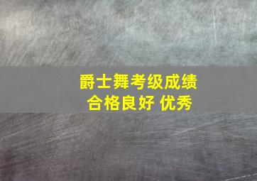 爵士舞考级成绩 合格良好 优秀